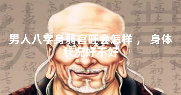 男人八字身弱官旺会怎样，身体状况好不好